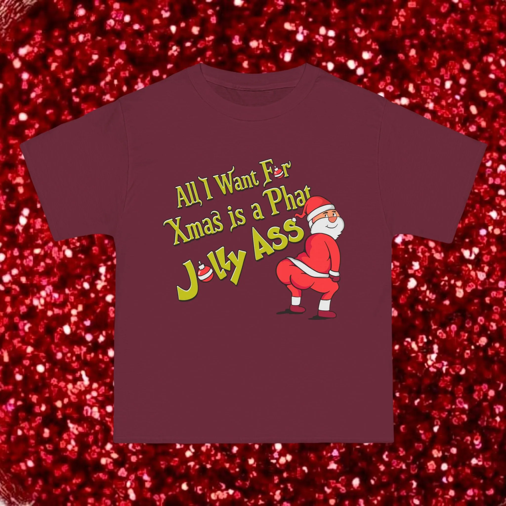 ALL I WANT FOR XMAS IS A PHAT JOLLY ASS- TEE