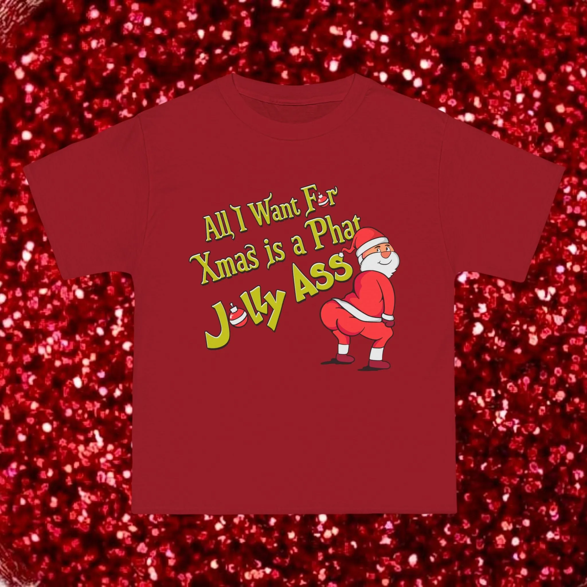 ALL I WANT FOR XMAS IS A PHAT JOLLY ASS- TEE